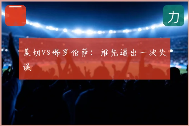 莱切vs佛罗伦萨：谁先逼出一次失误