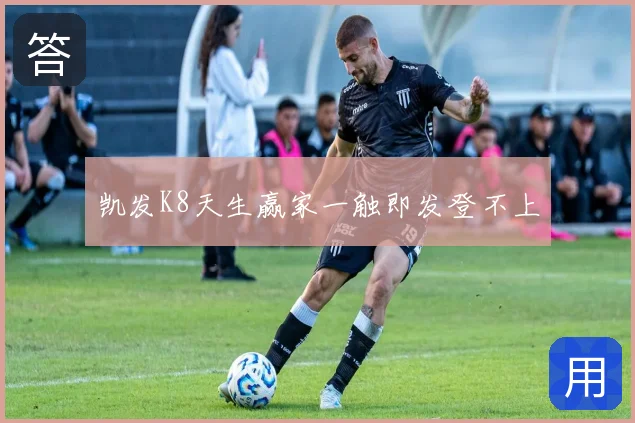 凯发K8天生赢家一触即发登不上