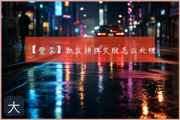 【登录】凯发棋牌失败怎么处理