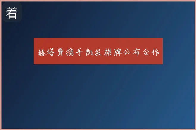 赫塔费携手凯发棋牌公布合作