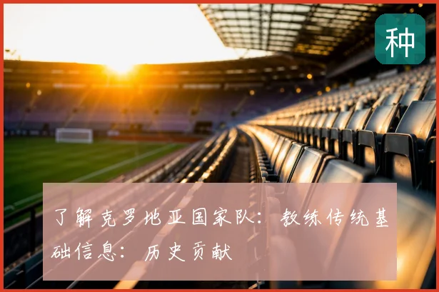 了解克罗地亚国家队:教练传统基础信息:历史贡献
